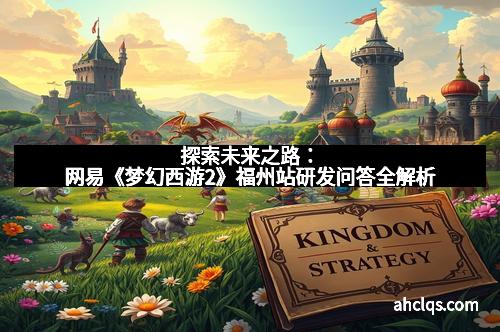 探索未来之路：网易《梦幻西游2》福州站研发问答全解析